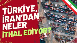 Türkiye, İran’dan Neler İthal Ediyor?