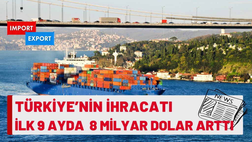 Türkiye’nin İhracatı İlk 9 Ayda 8 Milyar Dolar Arttı
