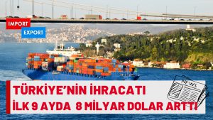 Türkiye’nin İhracatı İlk 9 Ayda 8 Milyar Dolar Arttı