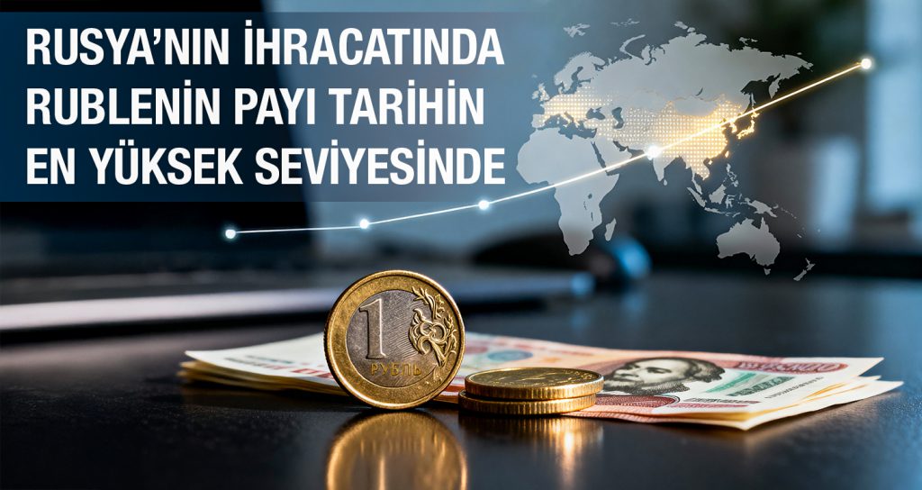 Rusya’nın İhracatında Rublenin Payı Tarihin En Yüksek Seviyesinde