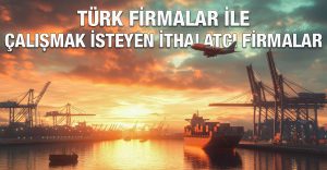 Türk Firmalar ile Çalışmak İsteyen İthalatçı Firmalar
