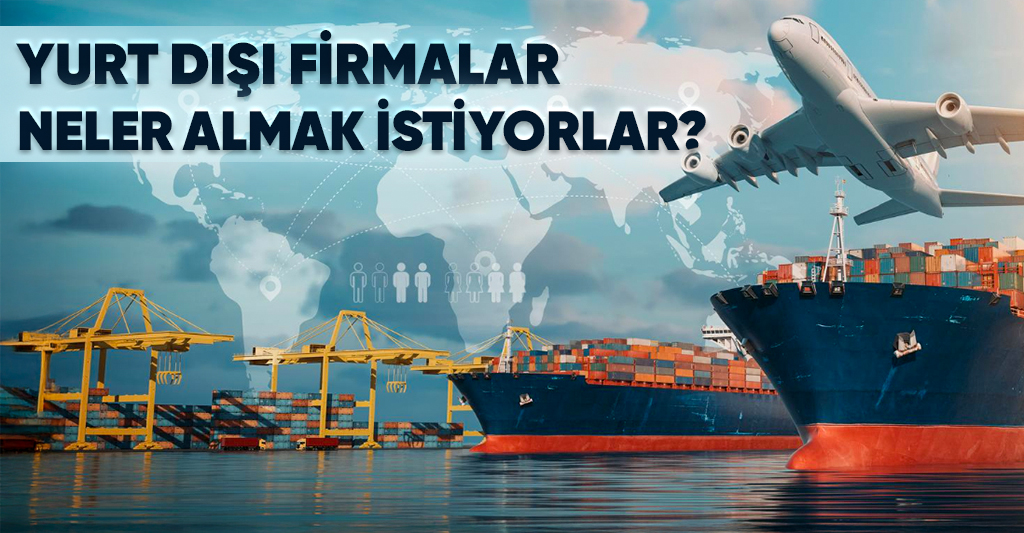 Yurt Dışı Firmalar Neler Almak İstiyorlar 2612-360