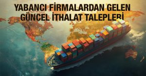 Yabancı Firmalardan Gelen Güncel İthalat Talepleri