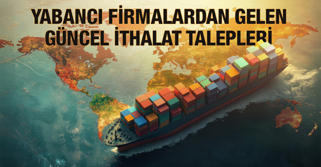 Yabancı Firmalardan Gelen Güncel İthalat Talepleri