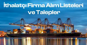 İthalatçı Firma Alım Listeleri ve Talepler