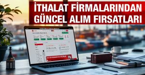 İthalat Firmalarından Güncel Alım Fırsatları