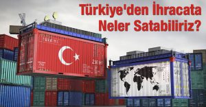 Türkiye’den İhracata Neler Satabiliriz?