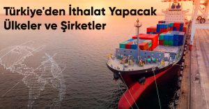 Türkiye’den İthalat Yapacak Ülkeler ve Şirketler