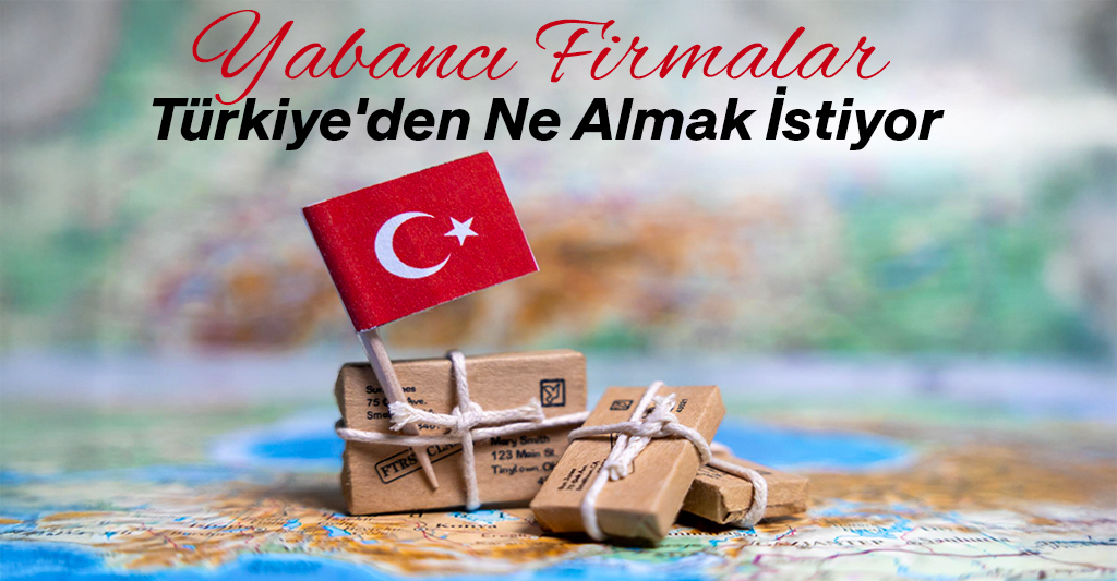 Yabancı Firmalar Türkiye’den Ne Almak İstiyor