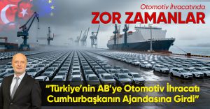 Hakan Doğu: Türkiye’nin AB’ye Otomotiv İhracatı Cumhurbaşkanın Ajandasına Girdi