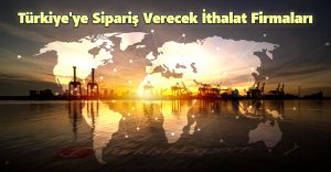 Türkiye’ye Sipariş Verecek İthalat Firmaları