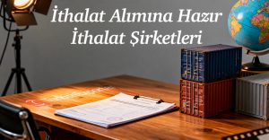 İthalat Alımına Hazır İthalat Şirketleri