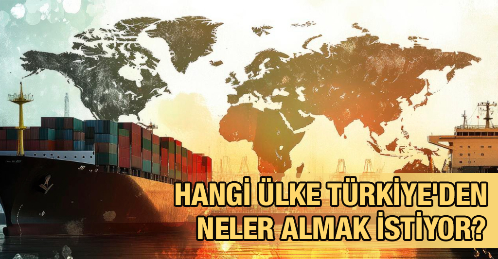 Hangi Ülke Türkiye’den Neler Almak İstiyor
