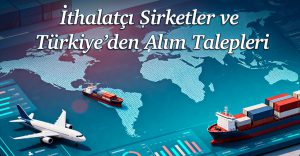 İthalatçı Şirketler ve Türkiye’den Alım Talepleri