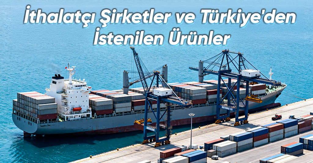 İthalatçı Şirketler ve Türkiye’den İstenilen Ürünler