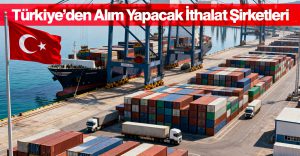 Türkiye’den Alım Yapacak İthalat Şirketleri