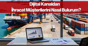Dijital Kanaldan İhracat Müşterilerini Nasıl Bulurum