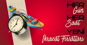 Her Gün Her Saat Yeni İhracat Fırsatları