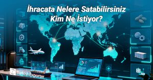İhracata Nelere Satabilirsiniz, Kim Ne İstiyor