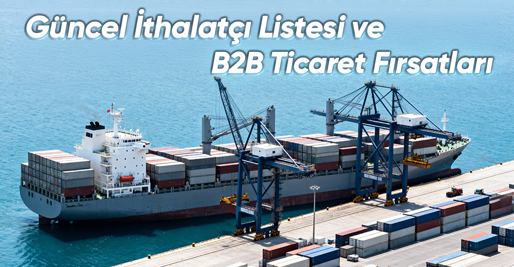 Güncel İthalatçı Listesi ve B2B Ticaret Fırsatları