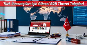 Türk İhracatçıları için Güncel B2B Ticaret Talepleri