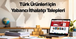 Türk Ürünleri için Yabancı İthalatçı Talepleri