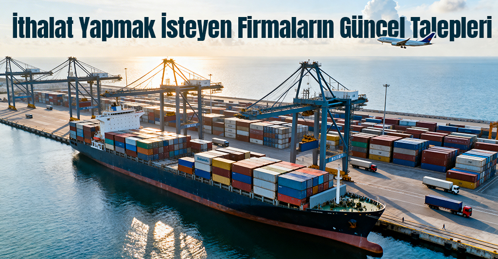 İthalat Yapmak İsteyen Firmaların Güncel Talepleri