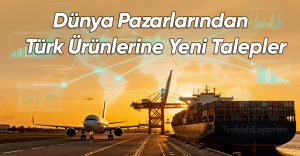 Dünya Pazarlarından Türk Ürünlerine Yeni Talepler