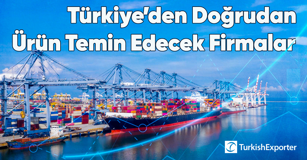 Türkiye’den Doğrudan Ürün Temin Edecek Firmalar