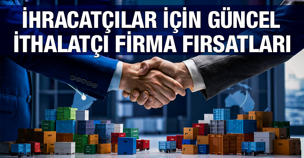 İhracatçılar için Güncel İthalatçı Firma Fırsatları