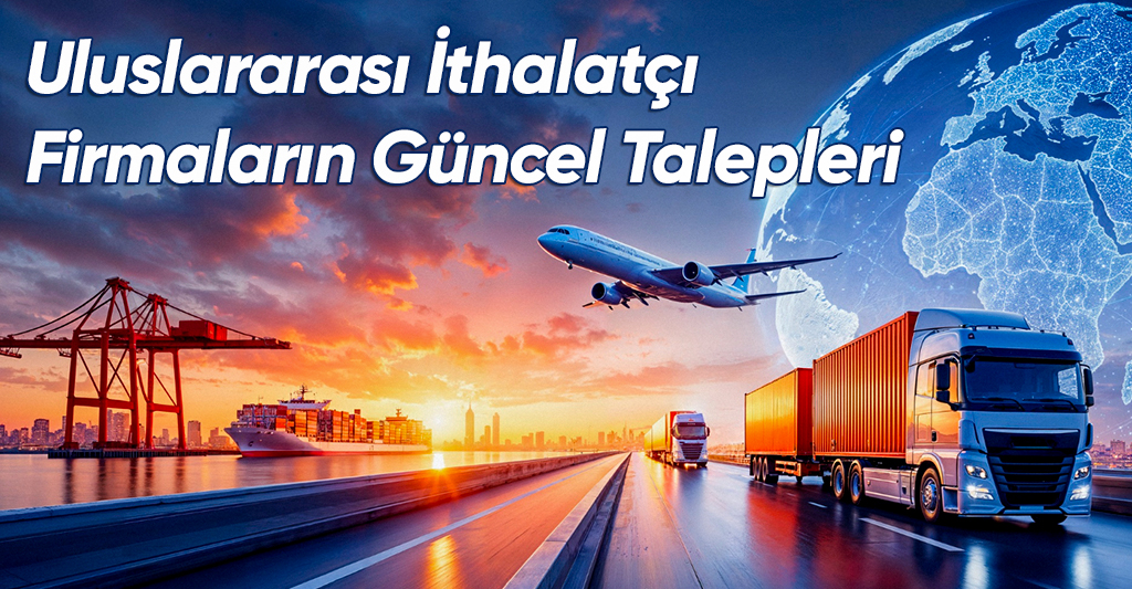 Uluslararası İthalatçı Firmaların Güncel Talepleri