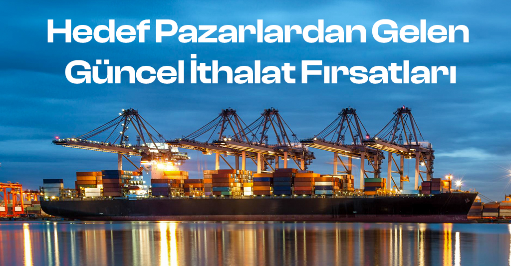 Hedef Pazarlardan Gelen Güncel İthalat Fırsatları