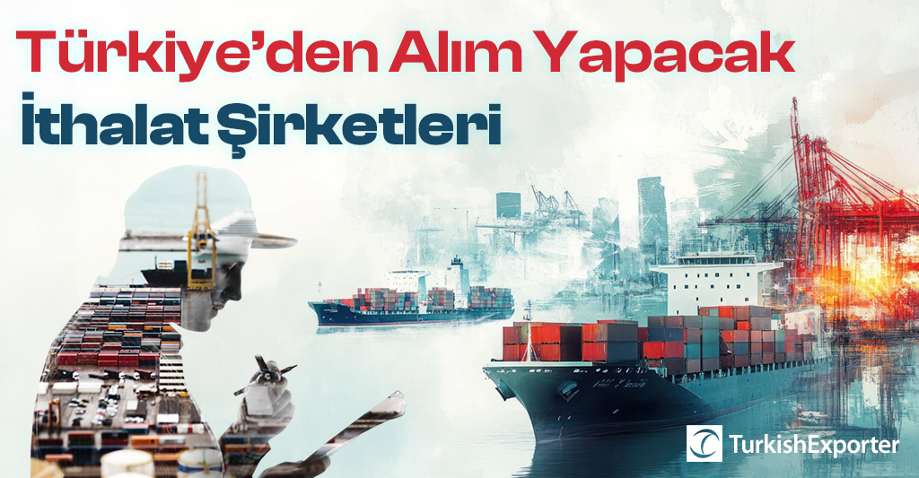 Türkiye’den Alım Yapacak İthalat Şirketleri