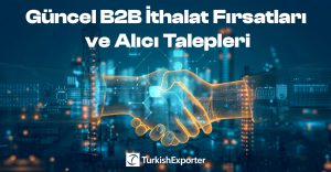 Güncel B2B İthalat Fırsatları ve Alıcı Talepleri