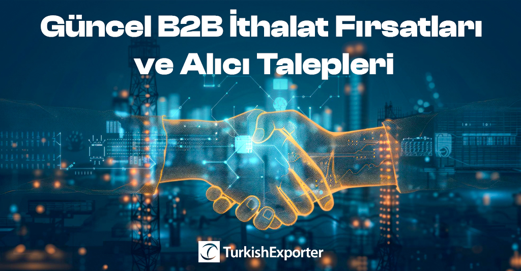 Güncel B2B İthalat Fırsatları ve Alıcı Talepleri