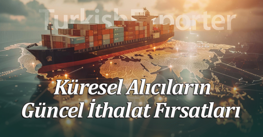 Küresel Alıcıların Güncel İthalat Fırsatları