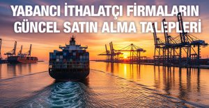 Yabancı İthalatçı Firmaların Güncel Satın Alma Talepleri