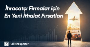 İhracatçı Firmalar için En Yeni İthalat Fırsatları