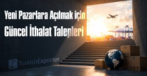 Yeni Pazarlara Açılmak için Güncel İthalat Talepleri