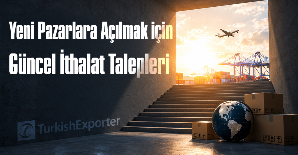 Yeni Pazarlara Açılmak için Güncel İthalat Talepleri