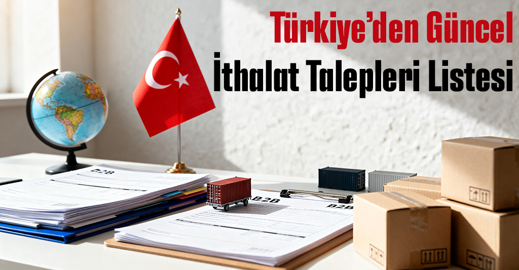 Türkiye’den Güncel İthalat Talepleri Listesi