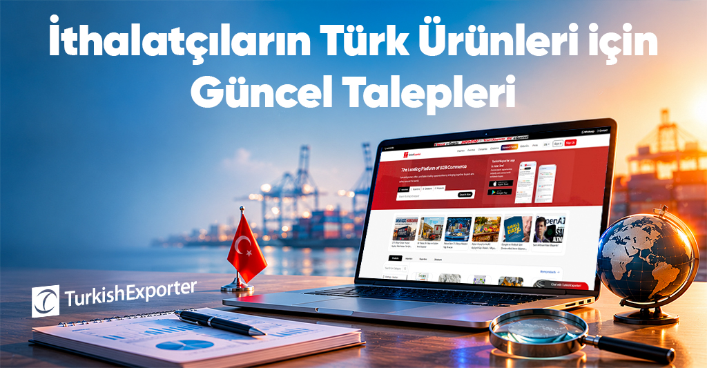 İthalatçıların Türk Ürünleri için Güncel Talepleri