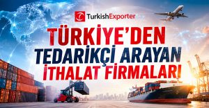 Türkiye’den Tedarikçi Arayan İthalat Firmaları