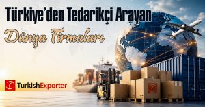 Türkiye’den Tedarikçi Arayan Dünya Firmaları