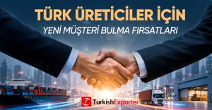 Türk Üreticiler İçin Yeni Müşteri Bulma Fırsatları