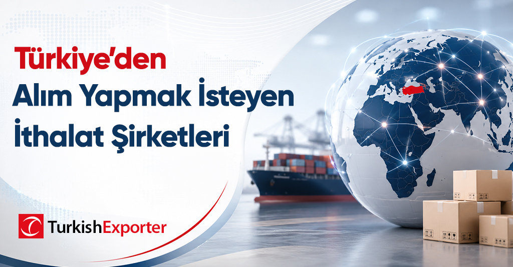 Türkiye’den Alım Yapmak İsteyen İthalat Şirketleri