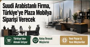 Suudi Arabistanlı Firma, Türkiye’ye Plaza Mobilya Siparişi Verecek