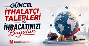 Güncel İthalatçı Talepleri ile İhracatınızı Büyütün