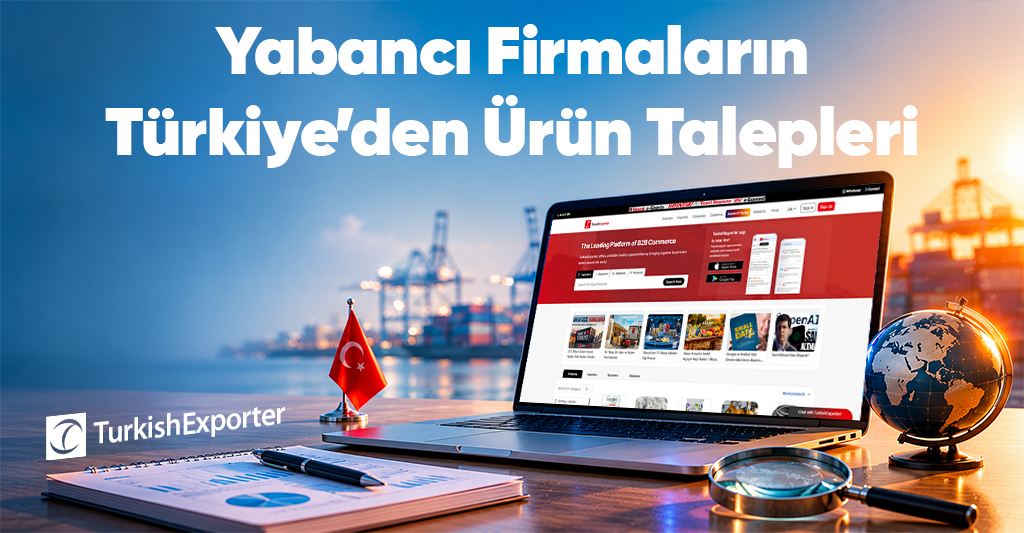 Yabancı Firmaların Türkiye’den Ürün Talepleri
