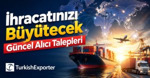 İhracatınızı Büyütecek Güncel Alıcı Talepleri